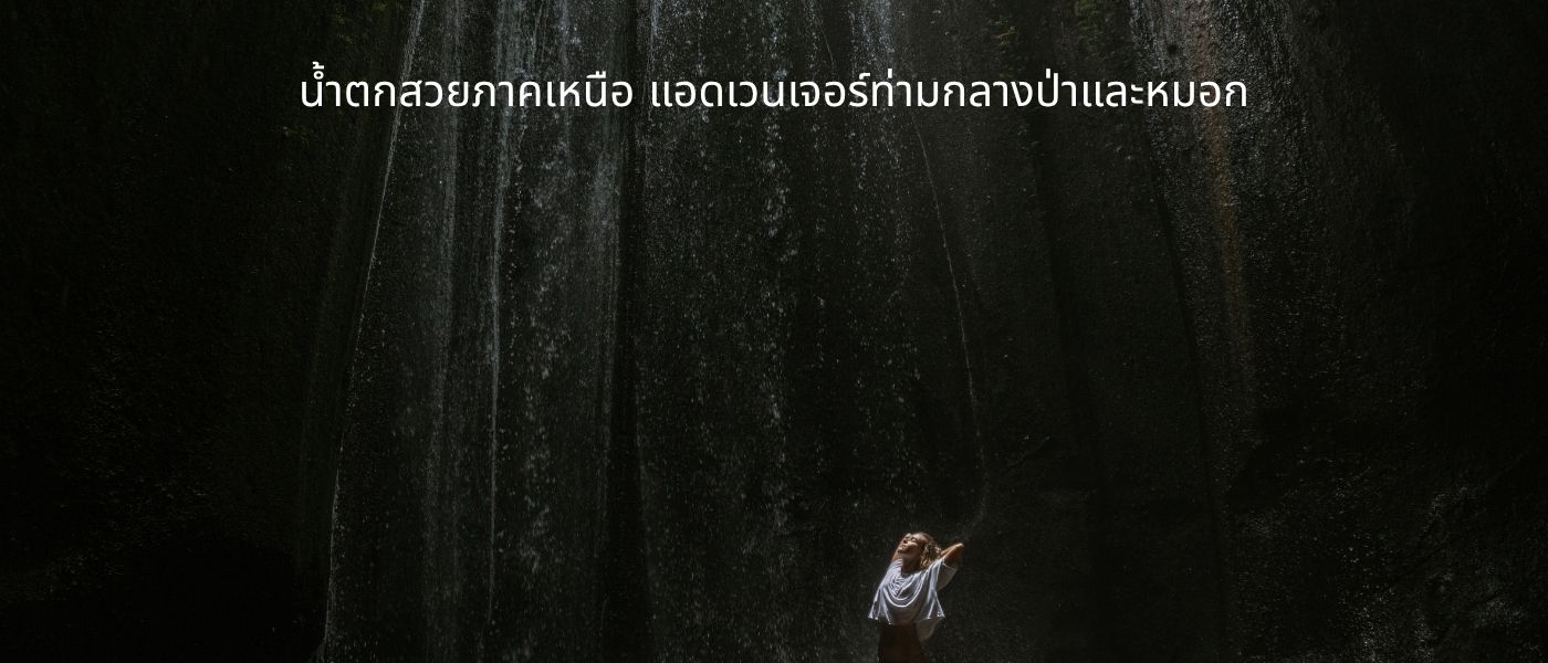 น้ำตกสวยภาคเหนือ แอดเวนเจอร์ท่ามกลางป่าและหมอก