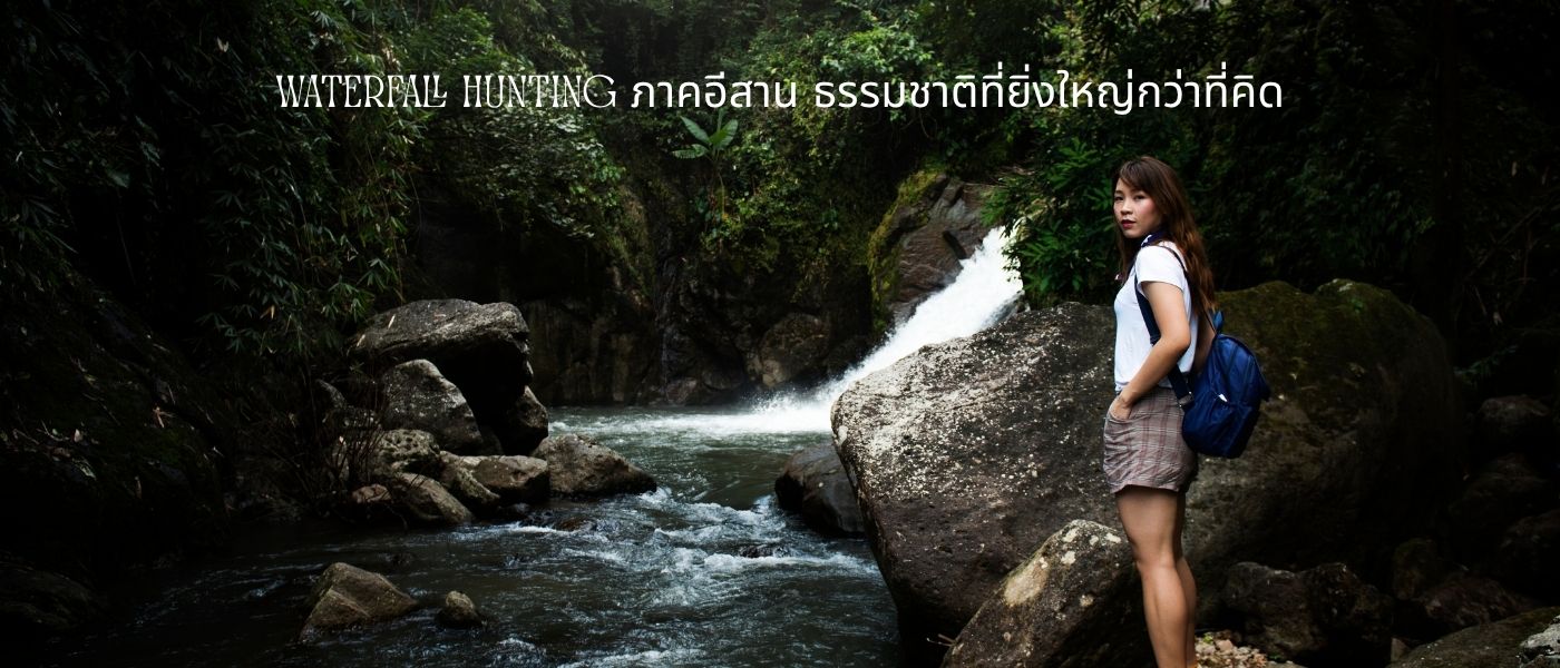 Waterfall Hunting ภาคอีสาน ธรรมชาติที่ยิ่งใหญ่กว่าที่คิด